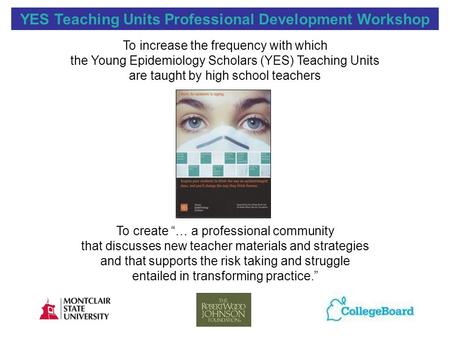 YES Teaching Units Professional Development Workshop To increase the frequency with which the Young Epidemiology Scholars (YES) Teaching Units are taught.