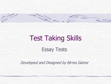 Test Taking Skills Essay Tests Developed and Designed by Birma Gainor.