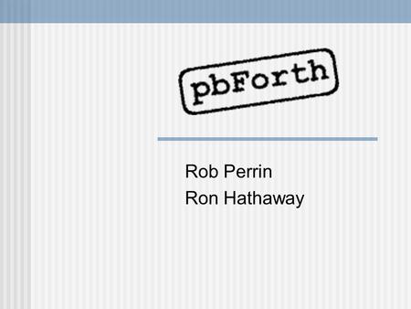 Rob Perrin Ron Hathaway. Forth History Forth started in the 50's as Charles Moore person work tool in response to his frustration with existing software.