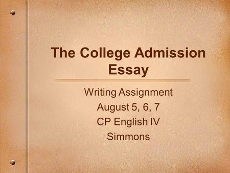 The College Admission Essay Writing Assignment August 5, 6, 7 CP English IV Simmons.