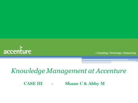 Knowledge Management at Accenture CASE III - Shane C & Abby M.