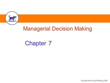 Copyright Atomic Dog Publishing, 2003 Managerial Decision Making Chapter 7.