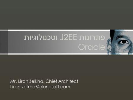 פתרונות J2EE וטכנולוגיות Oracle Mr. Liran Zelkha, Chief Architect