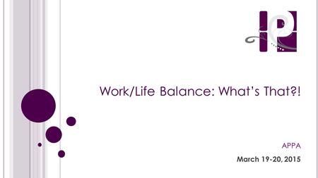 Work/Life Balance: What’s That?! APPA March 19-20, 2015.
