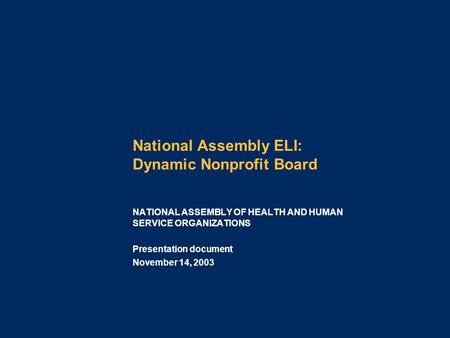 National Assembly ELI: Dynamic Nonprofit Board Presentation document November 14, 2003 NATIONAL ASSEMBLY OF HEALTH AND HUMAN SERVICE ORGANIZATIONS.