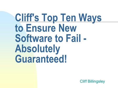 Cliff's Top Ten Ways to Ensure New Software to Fail - Absolutely Guaranteed! Cliff Billingsley.