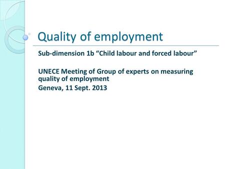 Quality of employment Sub-dimension 1b “Child labour and forced labour” UNECE Meeting of Group of experts on measuring quality of employment Geneva, 11.