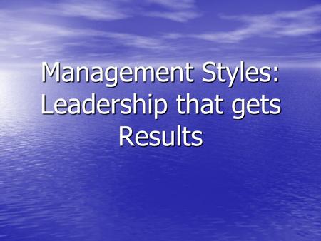Management Styles: Leadership that gets Results. Inventories can be managed, but people must be led. H. Ross Perot.