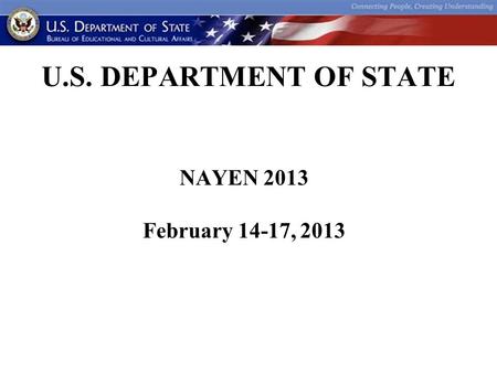 U.S. DEPARTMENT OF STATE NAYEN 2013 February 14-17, 2013.