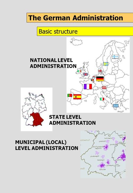 The German Administration Basic structure NATIONAL LEVEL ADMINISTRATION MUNICIPAL (LOCAL) LEVEL ADMINISTRATION STATE LEVEL ADMINISTRATION.