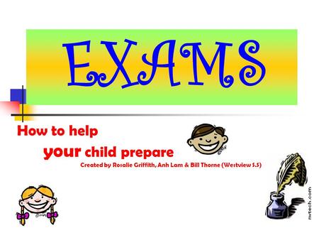 How to help your child prepare Created by Rosalie Griffith, Anh Lam & Bill Thorne (Westview S.S) EXAMS.
