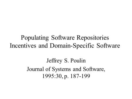 Populating Software Repositories Incentives and Domain-Specific Software Jeffrey S. Poulin Journal of Systems and Software, 1995:30, p. 187-199.