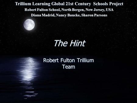 The Hint Robert Fulton Trillium Team Trillium Learning Global 21st Century Schools Project Robert Fulton School, North Bergen, New Jersey, USA Diana Madrid,