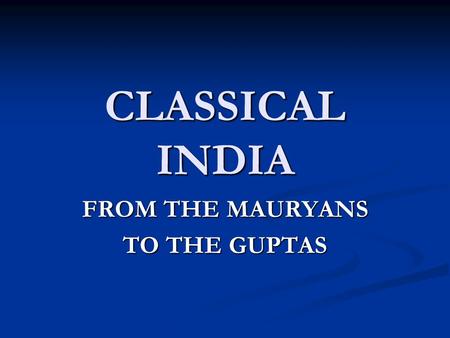CLASSICAL INDIA FROM THE MAURYANS TO THE GUPTAS. RISE OF MAURYAN EMPIRE Ganges Republics Ganges Republics Prior to Alexander, kshatriyan (noble/warrior)