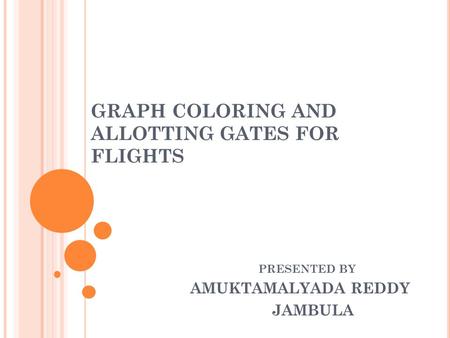 GRAPH COLORING AND ALLOTTING GATES FOR FLIGHTS PRESENTED BY AMUKTAMALYADA REDDY JAMBULA.