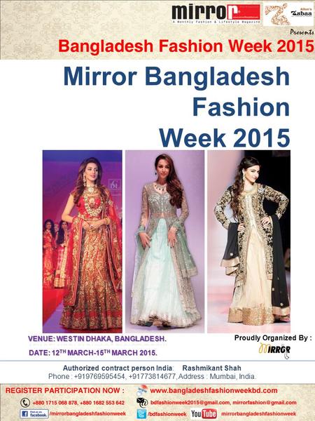 Mirror Bangladesh Fashion Week 2015 Proudly Organized By : DATE: 12 TH MARCH-15 TH MARCH 2015. Authorized contract person India: Rashmikant Shah Phone.