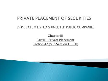 BY PRIVATE & LISTED & UNLISTED PUBLIC COMPANIES Chapter III Part II – Private Placement Section 42 (Sub Section 1 - 10)
