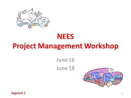 NEES Project Management Workshop June 16 June 18 1 Segment 2.