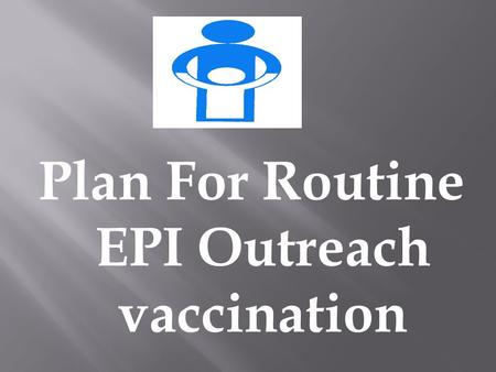Plan For Routine EPI Outreach vaccination Situation Analysis Establishment of objectives Assessment of resources/Fixing priorities Develop and Implement.