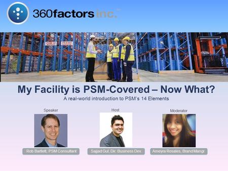 My Facility is PSM-Covered – Now What? A real-world introduction to PSM’s 14 Elements Moderator Host Speaker Sajjad Gul, Dir. Business Dev. Rob Bartlett,