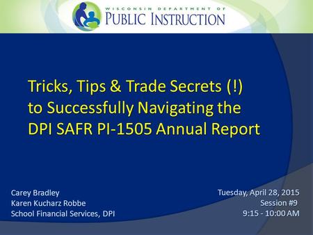 Tricks, Tips & Trade Secrets (!) to Successfully Navigating the DPI SAFR PI-1505 Annual Report Tuesday, April 28, 2015 Session #9 9:15 - 10:00 AM Carey.