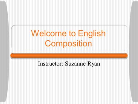 Welcome to English Composition Instructor: Suzanne Ryan.