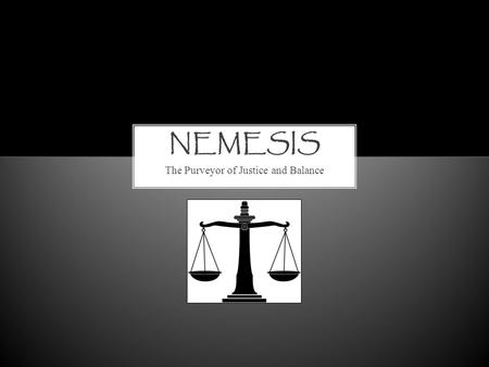 The Purveyor of Justice and Balance. DEFINITION From nemein- to distribute, allot, apportion one's due (Greek goddess of vengence) The hero’s nemesis.
