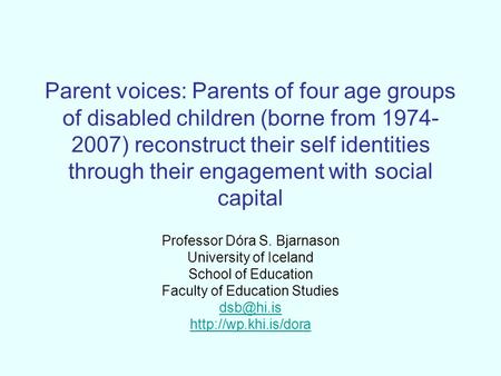 Parent voices: Parents of four age groups of disabled children (borne from 1974- 2007) reconstruct their self identities through their engagement with.
