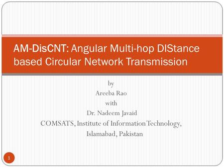 By Areeba Rao with Dr. Nadeem Javaid COMSATS, Institute of Information Technology, Islamabad, Pakistan AM-DisCNT: Angular Multi-hop DIStance based Circular.