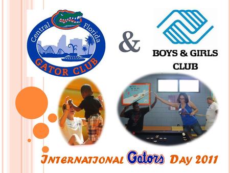 I NTERNATIONAL OR D AY 2011 &. The Central Florida Gator Club joined the Boys & Girls Club of Altamonte Springs on May 21 st, 2011 to promote leadership.