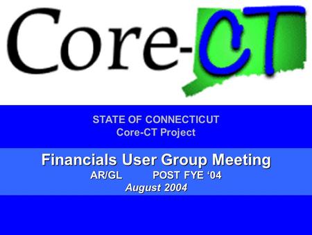 1 STATE OF CONNECTICUT Core-CT Project Financials User Group Meeting AR/GLPOST FYE ‘04 August 2004.