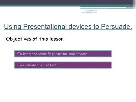 Using Presentational devices to Persuade. Objectives of this lesson: Copyright © 2009 englishteaching.co.uk To know and identify presentational devices.