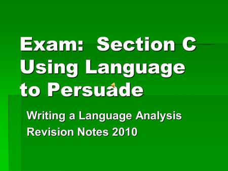 Exam: Section C Using Language to Persuade Writing a Language Analysis Revision Notes 2010.