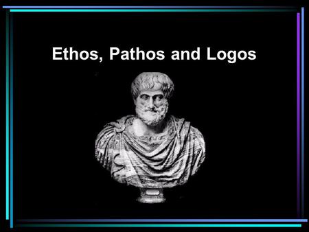 Ethos, Pathos and Logos.