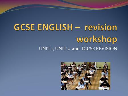 UNIT 1, UNIT 2 and IGCSE REVISION. Timings Organising your time is one of the most important things you can do in any exam. Before you even look at any.