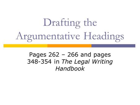 Drafting the Argumentative Headings Pages 262 – 266 and pages 348-354 in The Legal Writing Handbook.