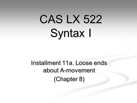 Installment 11a. Loose ends about A-movement (Chapter 8) CAS LX 522 Syntax I.