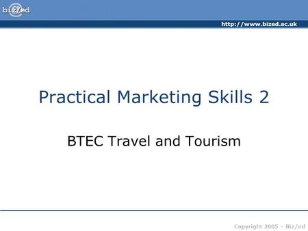 Copyright 2005 – Biz/ed Practical Marketing Skills 2 BTEC Travel and Tourism.