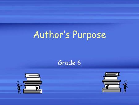 Author’s Purpose Grade 6. What is the author’s purpose? The author’s purpose is the MAIN REASON that he/she is writing the selection.