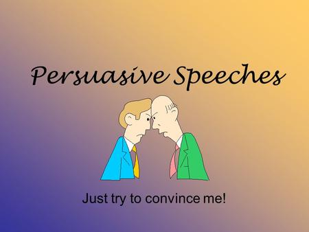Persuasive Speeches Just try to convince me!. Types of Persuasive Speeches 1.FACTS Persuade that your fact is true. Prove that your claim is the best.