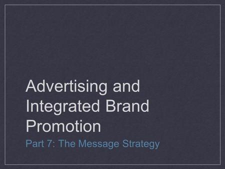 Advertising and Integrated Brand Promotion Part 7: The Message Strategy.