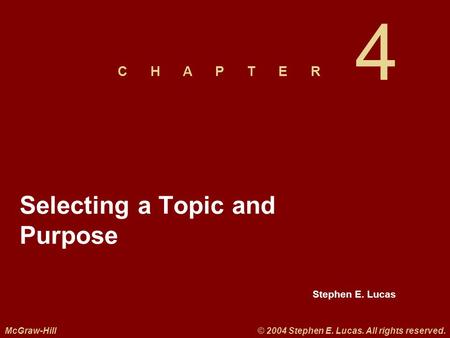 Stephen E. Lucas C H A P T E R McGraw-Hill© 2004 Stephen E. Lucas. All rights reserved. 4 Selecting a Topic and Purpose.