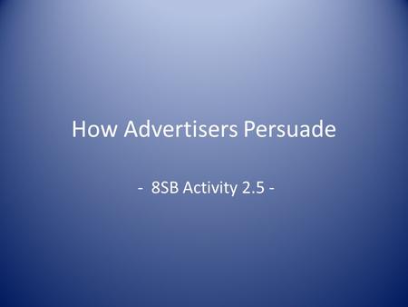 How Advertisers Persuade - 8SB Activity 2.5 -. Review How do advertisers persuade you to buy a product What is commercialism Explain Product Placement.