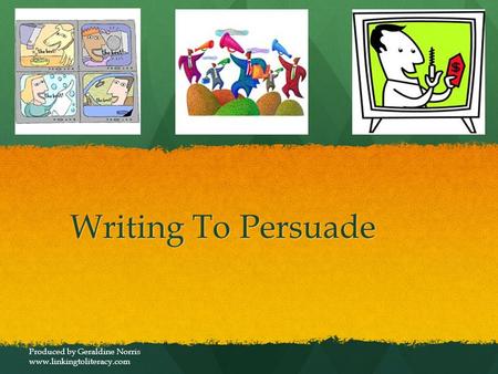 Writing To Persuade Produced by Geraldine Norris www.linkingtoliteracy.com.