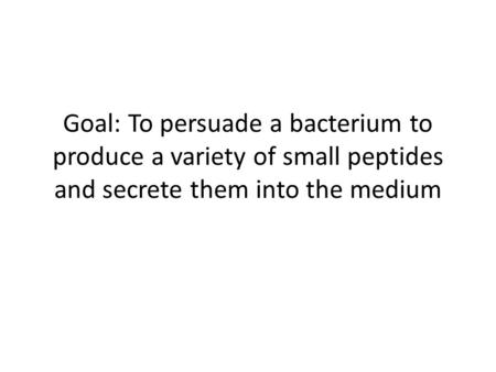 Goal: To persuade a bacterium to produce a variety of small peptides and secrete them into the medium.