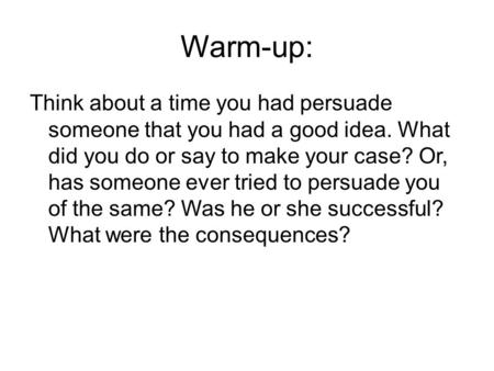 Warm-up: Think about a time you had persuade someone that you had a good idea. What did you do or say to make your case? Or, has someone ever tried to.