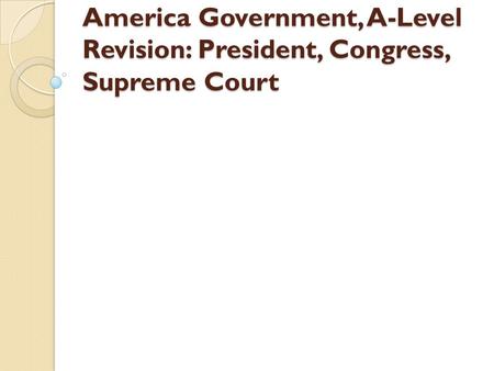 America Government, A-Level Revision: President, Congress, Supreme Court.