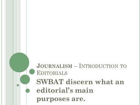 J OURNALISM – I NTRODUCTION TO E DITORIALS SWBAT discern what an editorial’s main purposes are.