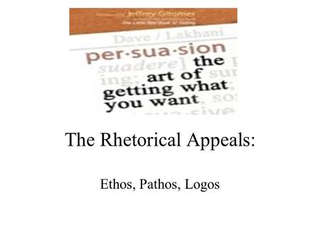 The Rhetorical Appeals: Ethos, Pathos, Logos. Three methods to Persuade ethos pathos logos.