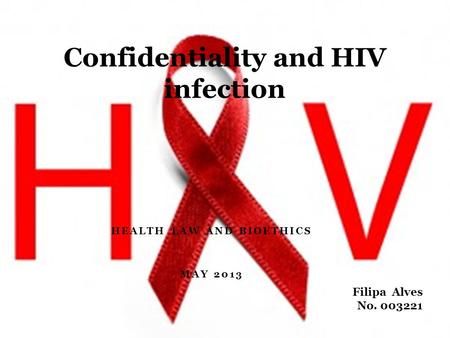 HEALTH LAW AND BIOETHICS MAY 2013 Confidentiality and HIV infection Filipa Alves No. 003221.